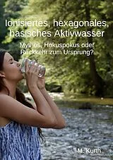 E-Book (epub) Ionisiertes, hexagonales, basisches Aktivwasser von Michael Kurth
