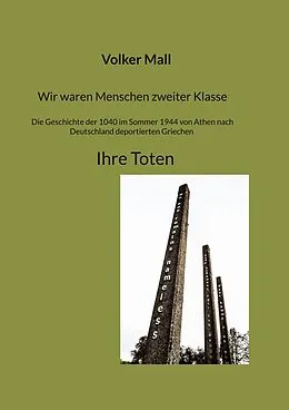 E-Book (epub) Wir waren Menschen zweiter Klasse. Die Geschichte der 1040 im Sommer 1944 von Athen nach Deutschland deportierten Griechen Ihre Toten von Volker Mall