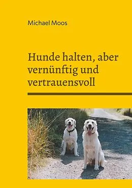 E-Book (epub) Hunde halten, aber vernünftig und vertrauensvoll von Michael Moos