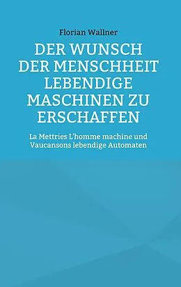 E-Book (epub) Der Wunsch der Menschheit lebendige Maschinen zu erschaffen von Florian Wallner
