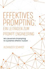 Kartonierter Einband Effektives Prompting: Ein Leitfaden zum Prompt Engineering von Alexander Schmidt