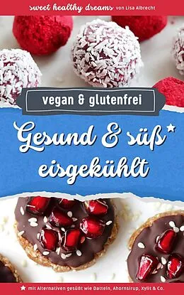 E-Book (epub) Gesund & süß eisgekühlt: Vegane und glutenfreie Rezepte ohne Backen von Lisa Albrecht