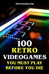 eBook (epub) 100 Retro Videogames You Must Play Before You Die de Tom Crossland