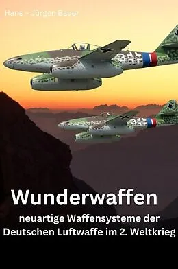 E-Book (epub) Wunderwaffen - neuartige Waffensysteme der Deutschen Luftwaffe im 2. Weltkrieg von Hans-Jürgen Bauer
