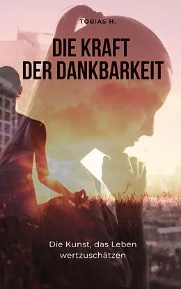 E-Book (epub) Die Kraft der Dankbarkeit - die Kunst, das Leben wertzuschätzen von Tobias Hopfmüller
