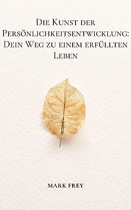 E-Book (epub) Die Kunst der Persönlichkeitsentwicklung: Dein Weg zu einem erfüllten Leben von Mark Frey