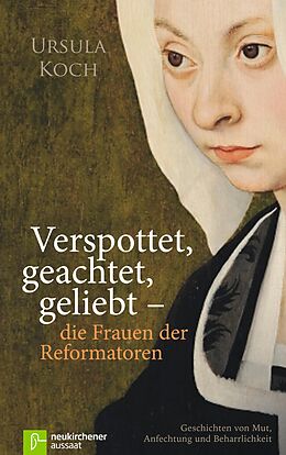 E-Book (epub) Verspottet, geachtet, geliebt - die Frauen der Reformatoren von Ursula Koch