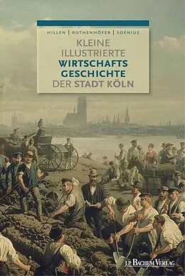 E-Book (pdf) Kleine illustrierte Wirtschaftsgeschichte der Stadt Köln von Ulrich S. Soénius, Christian Hillen, Peter Rothenhöfer
