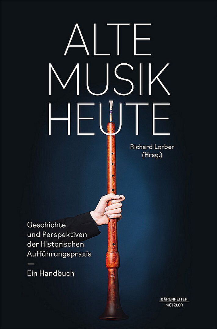 Alte Musik heute -Geschichte und Perspektiven Historischer Aufführungspraxis. Ein Handbuch-