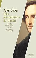 E-Book (pdf) Felix Mendelssohn Bartholdy. "Der die Widersprüche der Zeit am klarsten durchschaut" von Peter Gülke