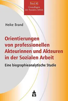 E-Book (pdf) Orientierungen von professionellen Akteurinnen und Akteuren in der Sozialen Arbeit von Heike Brand
