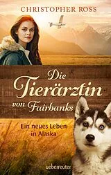 E-Book (epub) Die Tierärztin von Fairbanks - Ein neues Leben in Alaska (Die Tierärztin von Fairbanks, Bd. 1) von Christopher Ross