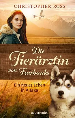 E-Book (epub) Die Tierärztin von Fairbanks - Ein neues Leben in Alaska (Die Tierärztin von Fairbanks, Bd. 1) von Christopher Ross