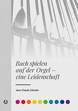 Fester Einband Bach spielen auf der Orgel - eine Leidenschaft von Jean-Claude Zehnder