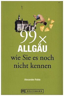 Kartonierter Einband 99 x Allgäu wie Sie es noch nicht kennen von Alexander Pohle