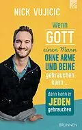 E-Book (epub) Wenn Gott einen Mann ohne Arme und Beine gebrauchen kann, dann kann er jeden gebrauchen von Nick Vujicic