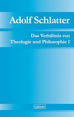 Fester Einband Adolf Schlatter - Das Verhältnis von Theologie und Philosophie I von Adolf Schlatter
