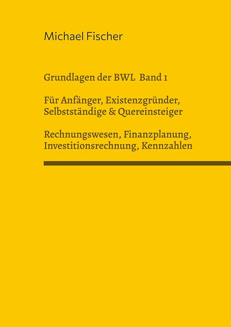 Grundlagen der Betriebswirtschaftslehre Band 1 Rechnungswesen, Investitionsrechnung, Finanzplanung, Auswertung betriebswirtschaftlicher Kennzahlen