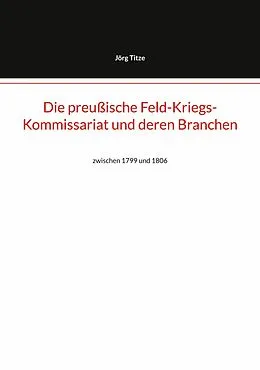 E-Book (epub) Die preußische Feld-Kriegs-Kommissariat und deren Branchen von Jörg Titze