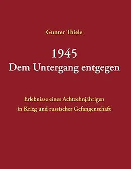 E-Book (epub) 1945 - Dem Untergang entgegen von Gunter Thiele
