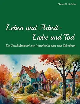 E-Book (epub) Leben und Arbeit - Liebe und Tod von Helmut B. Gohlisch