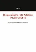 E-Book (epub) Die preußische Feld-Artillerie im Jahr 1806 (I) von Jörg Titze