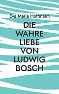 E-Book (epub) Die wahre Liebe von Ludwig Bosch von Eva Maria Hoffmann
