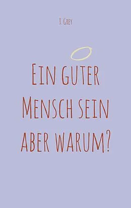 E-Book (epub) Ein guter Mensch sein aber warum? von T. Grey