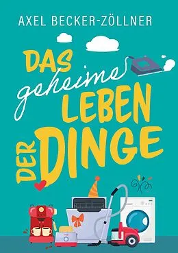 E-Book (epub) Das geheime Leben der Dinge von Axel Becker-Zöllner