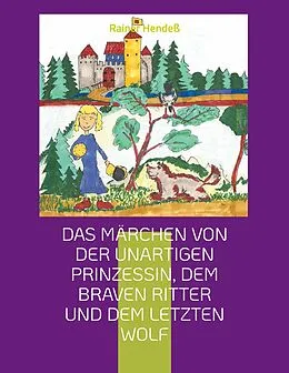 E-Book (epub) Das Märchen von der unartigen Prinzessin, dem braven Ritter und dem letzten Wolf von Rainer Hendeß