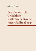 E-Book (epub) Die Ukrainisch Griechisch-Katholische Kirche unter Stalin ab 1944 von Brigitte Ecker