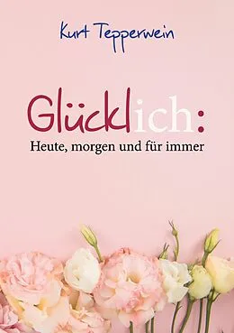 E-Book (epub) Glücklich: Heute, morgen und für immer von Kurt Tepperwein