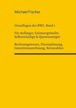 E-Book (epub) Grundlagen der Betriebswirtschaftslehre Band 1 Rechnungswesen, Investitionsrechnung, Finanzplanung, Auswertung betriebswirtschaftlicher Kennzahlen von Michael Fischer