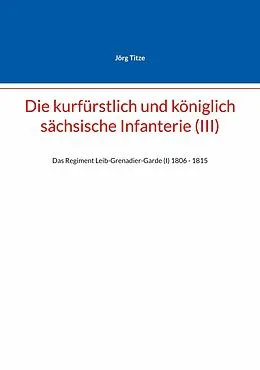 E-Book (epub) Die kurfürstlich und königlich sächsische Infanterie (III) von Jörg Titze
