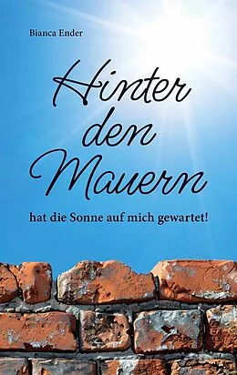 E-Book (epub) Hinter den Mauern ... hat die Sonne auf mich gewartet! von Bianca Ender