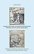 E-Book (epub) Die Drucker, Verleger, Herausgeber, Hersteller und Händler (Krämer, Wholesalers, Stohrhalter, Buchhändler, Apotheker) von Deutsch-Amerikanischen Kalendern des 18. und 19. Jahrhunderts, ein Register nebst Anhang von Andreas Graf