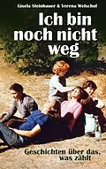 E-Book (epub) Ich bin noch nicht weg von Gisela Steinhauer, Verena Welschof