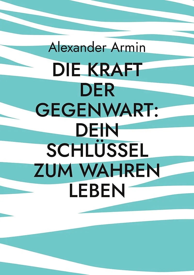 Die Kraft der Gegenwart: Dein Schlüssel zum wahren Leben