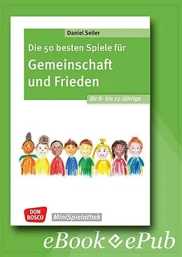E-Book (epub) Die 50 besten Spiele für Gemeinschaft und Frieden für 8- bis 12-Jährige - ebook von Daniel Seiler