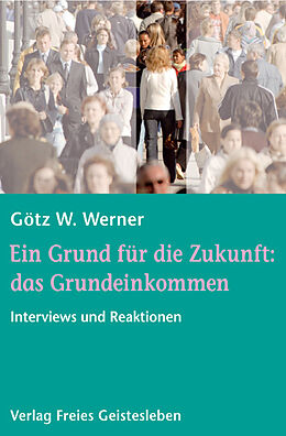Kartonierter Einband Ein Grund für die Zukunft: das Grundeinkommen von Götz W. Werner