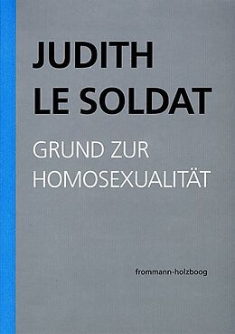 Kartonierter Einband Judith Le Soldat: Werkausgabe / Band 1: Grund zur Homosexualität von Judith Le Soldat
