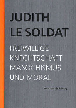 Kartonierter Einband Judith Le Soldat: Werkausgabe / Band 4: Freiwillige Knechtschaft. Masochismus und Moral von Judith Le Soldat