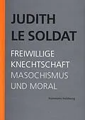 E-Book (pdf) Judith Le Soldat: Werkausgabe / Band 4: Freiwillige Knechtschaft. Masochismus und Moral von Judith Le Soldat