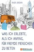 E-Book (epub) Was ich erlebte, als ich anfing, für fremde Menschen zu beten von River Jordan