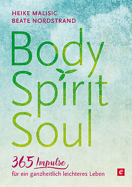 E-Book (epub) Body, Spirit, Soul - 365 Impulse für ein ganzheitlich leichteres Leben von Heike Malisic, Beate Nordstrand