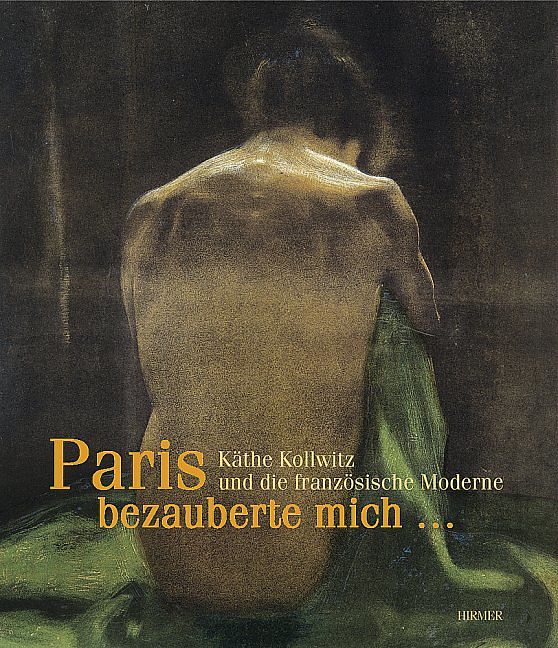 "Paris bezauberte mich " Käthe Kollwitz und die französische Moderne