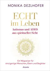 Fester Einband Echt im Leben. Autismus und ADHS aus spiritueller Sicht von Monika Dezlhofer
