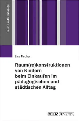 E-Book (pdf) Raum(re)konstruktionen von Kindern beim Einkaufen im pädagogischen und städtischen Alltag von Lisa Fischer