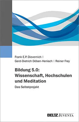 E-Book (pdf) Bildung 5.0: Wissenschaft, Hochschulen und Meditation von Frank E. P. Dievernich, Gerd-Dietrich Döben-Henisch, Reiner Frey