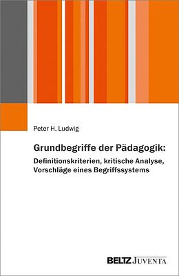 E-Book (pdf) Grundbegriffe der Pädagogik: Definitionskriterien, kritische Analyse, Vorschlag eines Begriffssystems von Peter H. Ludwig